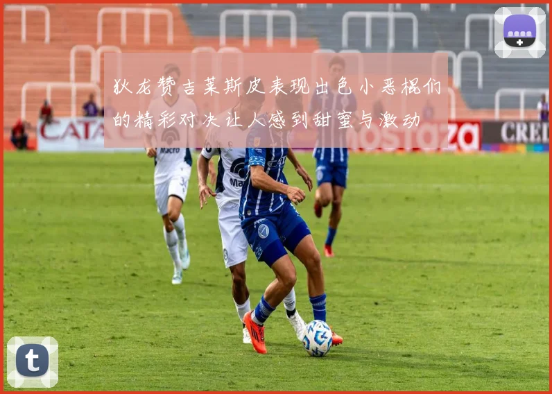 狄龙赞吉莱斯皮表现出色小恶棍们的精彩对决让人感到甜蜜与激动