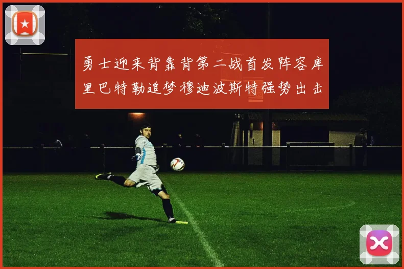 勇士迎来背靠背第二战首发阵容库里巴特勒追梦穆迪波斯特强势出击