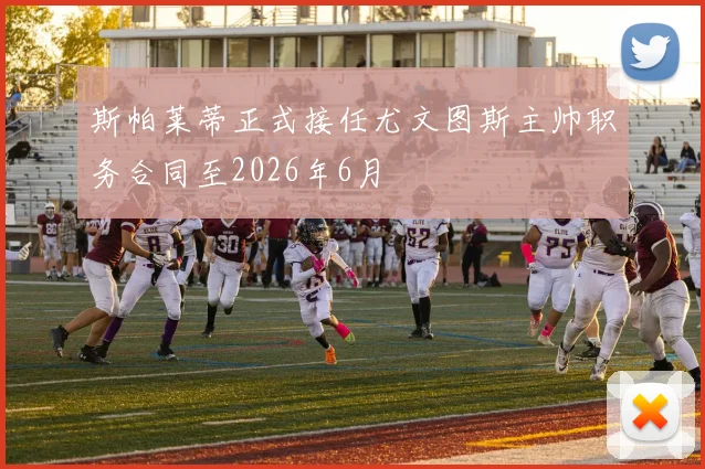 斯帕莱蒂正式接任尤文图斯主帅职务合同至2026年6月