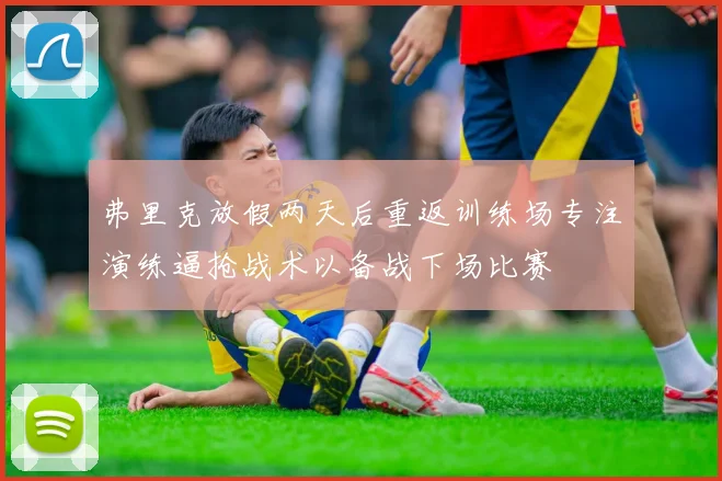 弗里克放假两天后重返训练场专注演练逼抢战术以备战下场比赛
