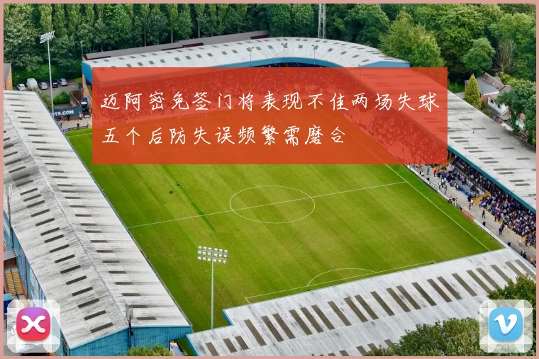 迈阿密免签门将表现不佳两场失球五个后防失误频繁需磨合
