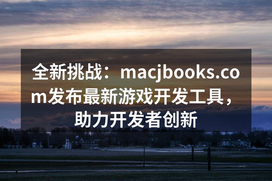 全新挑战：macjbooks.com发布